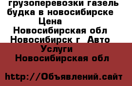 грузоперевозки газель-будка в новосибирске › Цена ­ 500 - Новосибирская обл., Новосибирск г. Авто » Услуги   . Новосибирская обл.